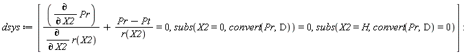 dsys := [(diff(Pr, X2))/(diff(r(X2), X2))+(Pr-Pt)/r(X2) = 0, subs(X2 = 0, convert(Pr, D)) = 0, subs(X2 = H, convert(Pr, D) = 0)]: