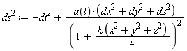 `#msup(mi("ds"),mn("2"))` := -dt^2+a(t)*(dx^2+dy^2+dz^2)/(1+(1/4)*k*(x^2+y^2+z^2))^2