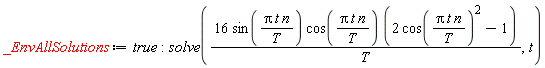 _EnvAllSolutions := true; -1; solve(16*sin(Pi*t*n/T)*cos(Pi*t*n/T)*(2*cos(Pi*t*n/T)^2-1)/T, t)