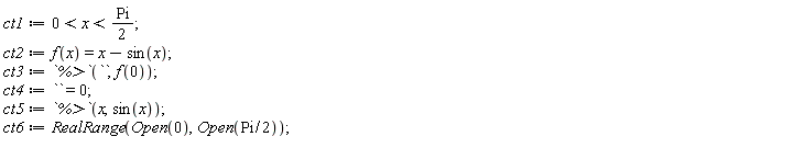 ct1 := 0 < x and x < (1/2)*Pi; ct2 := f(x) = x-sin(x); ct3 := `%>`(``, f(0)); ct4 := `` = 0; ct5 := `%>`(x, sin(x)); ct6 := RealRange(Open(0), Open((1/2)*Pi))