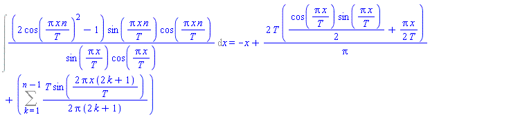 Int((2*cos(Pi*x*n/T)^2-1)*sin(Pi*x*n/T)*cos(Pi*x*n/T)/(sin(Pi*x/T)*cos(Pi*x/T)), x) = -x+2*T*((1/2)*cos(Pi*x/T)*sin(Pi*x/T)+(1/2)*Pi*x/T)/Pi+Sum((1/2)*T*sin(2*Pi*x*(2*k+1)/T)/(Pi*(2*k+1)), k = 1 .. n-1)