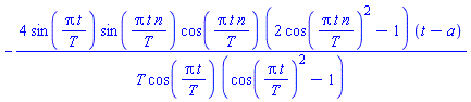 -4*sin(Pi*t/T)*sin(Pi*t*n/T)*cos(Pi*t*n/T)*(2*cos(Pi*t*n/T)^2-1)*(t-a)/(T*cos(Pi*t/T)*(cos(Pi*t/T)^2-1))