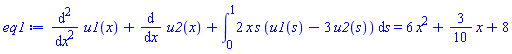 diff(diff(u1(x), x), x)+diff(u2(x), x)+int(2*x*s*(u1(s)-3*u2(s)), s = 0 .. 1) = 6*x^2+(3/10)*x+8