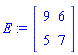 E := Matrix(2, 2, {(1, 1) = 9, (1, 2) = 6, (2, 1) = 5, (2, 2) = 7})