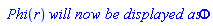 ` Phi`(r)*`will now be displayed as`*Phi