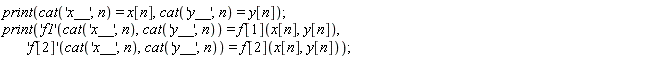 print(cat('x__', n) = x[n], cat('y__', n) = y[n]); print(('f1')(cat('x__', n), cat('y__', n)) = f[1](x[n], y[n]), ('f[2]')(cat('x__', n), cat('y__', n)) = f[2](x[n], y[n]))