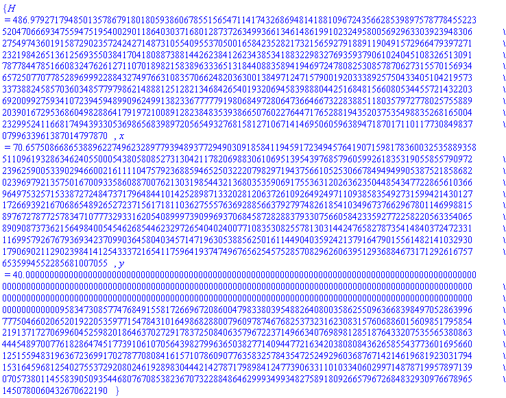 {H = 486.9792717948501357867918018059386067855156547114174326869481418810967243566285398975787784552235204706669347559475195400290118640303716801287372634993661346148619910232495800569296330392394830627549743601915872902357242427148731055409553705001658423528217321565927918891190491572966479397271232198426513612569355038417041808873881442623841262343853418832298327693593790610240451083265130917877844785166083247626127110701898215838963336513184408835894194697247808253085787062731557015693465725077077852896999228843274976631083570662482036300138497124715790019203338925750433405104219573337388245857036034857797986214888125128213468426540193206945839888044251684815660805344557214322036920099275934107239459489909624991382336777779198068497280647366466732283885118035797277802575588920390167295368604982886417919721008912823848353938665076022764471765288194352037535498835268165004232995241166817494393305369865683989720565493276815812710671414695060596389471870171101177308498370799633961387014797870, x = 70.65750866865388962274962328977939489377294903091858411945917234945764190715981783600325358893585110961932863462405500054380580852731304211782069883061069513954397685796059926183531905585579097223962590053390294660021611110475792368859465250322207982971943756610525306678494949905387521858682023969792135750167009335860887007621303198544321368035359069175536312026362350448543477228656103669649753257153387272484737179648441014252898713320281206372610926492497110938583549273159942143012717266939216706865489265272371561718110362755576369288566379279748261854103496737662967801146998815897672787725783471077732933162054089997390996937068458728288379330756605842335927722582205633540658909087373621564984005454626854462329726540402400771083530825578130314424765827873541484037247233111699579267679369342370990364580403457147196305388562501611449040359242137916479015561482141032930179069021129023984141254333721654117596419374749676562545752857082962606395129368846731712926167576535994552285681007055, y = 40.00000000000000000000000000000000000000000000000000000000000000000000000000000000000000000000000000000000000000000000000000000000000000000000000000000000000000000000000000000000000000000000000000000000000000000000000000000000000000000000000000000000000000000000000000000000000000000000000000000000000000958347308577476849155817266967208600479833803954882640800358625509636683984970528639967775046602065201922053597715478431016498682880079609787467682537323162308315760688601560985179585421913717270699604525982018646370272917837250840635796722371496634076989812851876433207535565380863444548970077618286474517739106107056439827996365038277140944772163420380808436265855437736016956601251559483196367236991702787708084161571078609077635832578435472524929603687671421461968192303179415316459681254027553729208024619289830444214278717989841247739063311010334060299714878719957897139070573801145583905093544680767085382367073228848646299934993482758918092665796726848329309766789651450780060432670622190}