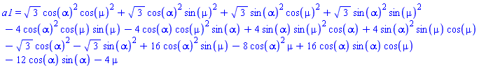 a1 = 3^(1/2)*cos(alpha)^2*cos(mu)^2+3^(1/2)*cos(alpha)^2*sin(mu)^2+3^(1/2)*sin(alpha)^2*cos(mu)^2+3^(1/2)*sin(alpha)^2*sin(mu)^2-4*cos(alpha)^2*cos(mu)*sin(mu)-4*cos(alpha)*cos(mu)^2*sin(alpha)+4*sin(alpha)*sin(mu)^2*cos(alpha)+4*sin(alpha)^2*sin(mu)*cos(mu)-3^(1/2)*cos(alpha)^2-3^(1/2)*sin(alpha)^2+16*cos(alpha)^2*sin(mu)-8*cos(alpha)^2*mu+16*cos(alpha)*sin(alpha)*cos(mu)-12*cos(alpha)*sin(alpha)-4*mu
