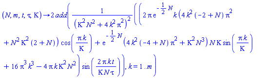 proc (N, m, t, tau, Kappa) options operator, arrow; 2*add((2*Pi*exp(-(1/2)*N)*k*(4*k^2*(-2+N)*Pi^2+N^2*Kappa^2*(2+N))*cos(Pi*k/Kappa)+exp(-(1/2)*N)*(4*k^2*(-4+N)*Pi^2+Kappa^2*N^3)*N*Kappa*sin(Pi*k/Kappa)+16*Pi^3*k^3-4*Pi*k*Kappa^2*N^2)*sin(2*Pi*k*t/(Kappa*N*tau))/(Kappa^2*N^2+4*k^2*Pi^2)^2, k = 1 .. m) end proc
