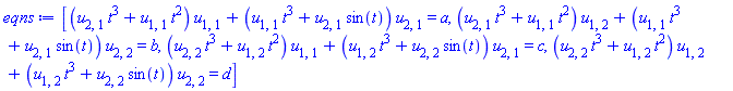 [(t^3*u[2, 1]+t^2*u[1, 1])*u[1, 1]+(u[1, 1]*t^3+u[2, 1]*sin(t))*u[2, 1] = a, (t^3*u[2, 1]+t^2*u[1, 1])*u[1, 2]+(u[1, 1]*t^3+u[2, 1]*sin(t))*u[2, 2] = b, (t^3*u[2, 2]+t^2*u[1, 2])*u[1, 1]+(u[1, 2]*t^3+u[2, 2]*sin(t))*u[2, 1] = c, (t^3*u[2, 2]+t^2*u[1, 2])*u[1, 2]+(u[1, 2]*t^3+u[2, 2]*sin(t))*u[2, 2] = d]