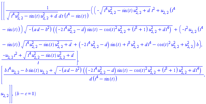 Matrix(2, 2, {(1, 1) = ((-sqrt(t^4*u[2, 2]^2-sin(t)*u[2, 2]^2+d)*t^2+u[2, 2]*(t^4-sin(t)))*sqrt(-(a*d-b^2)*((-2*t^4*u[2, 2]^2-d)*sin(t)-cos(t)^2*u[2, 2]^2+(t^8+1)*u[2, 2]^2+d*t^4))+(-t^2*u[2, 2]*(t^4-sin(t))*sqrt(t^4*u[2, 2]^2-sin(t)*u[2, 2]^2+d)+(-2*t^4*u[2, 2]^2-d)*sin(t)+t^8*u[2, 2]^2+d*t^4-cos(t)^2*u[2, 2]^2+u[2, 2]^2)*b)/(sqrt(t^4*u[2, 2]^2-sin(t)*u[2, 2]^2+d)*d*t*(t^4-sin(t))), (1, 2) = (-t^2*u[2, 2]+sqrt(t^4*u[2, 2]^2-sin(t)*u[2, 2]^2+d))/t, (2, 1) = (b*t^4*u[2, 2]-b*sin(t)*u[2, 2]+sqrt(-(a*d-b^2)*((-2*t^4*u[2, 2]^2-d)*sin(t)-cos(t)^2*u[2, 2]^2+(t^8+1)*u[2, 2]^2+d*t^4)))/(d*(t^4-sin(t))), (2, 2) = u[2, 2]}), {b-c = 0}