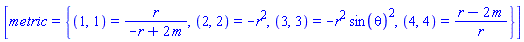 [metric = {(1, 1) = r/(-r+2*m), (2, 2) = -r^2, (3, 3) = -r^2*sin(theta)^2, (4, 4) = (r-2*m)/r}]
