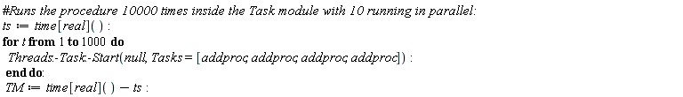 ts := time[real](); for t to 1000 do Threads:-Task:-Start(null, Tasks = [addproc, addproc, addproc, addproc]) end do; TM := time[real]()-ts