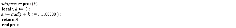 addproc := proc (k) local i, A; A := 0; A := add(i+k, i = 1 .. 100000); return A end proc