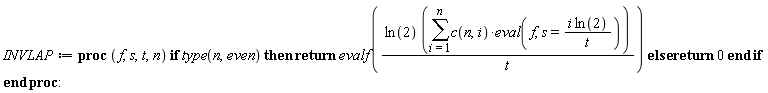 INVLAP := proc (f, s, t, n) if type(n, even) then return evalf(ln(2)*(sum(c(n, i)*(eval(f, s = i*ln(2)/t)), i = 1 .. n))/t) else return 0 end if end proc