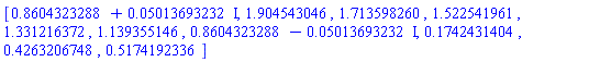 [.8604323288+0.5013693232e-1*I, 1.904543046, 1.713598260, 1.522541961, 1.331216372, 1.139355146, .8604323288-0.5013693232e-1*I, .1742431404, .4263206748, .5174192336]