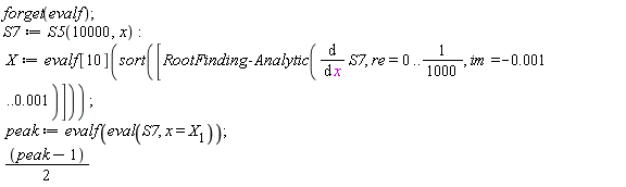 forget(evalf); 1; S7 := S5(10000, x); -1; X := evalf[10](sort([RootFinding:-Analytic(diff(S7, x), re = 0 .. 1/1000, im = -0.1e-2 .. 0.1e-2)])); 1; peak := evalf(eval(S7, x = X[1])); 1; (peak-1)*(1/2)