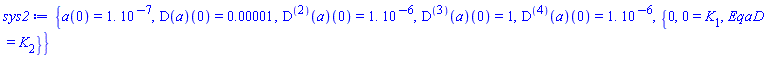 {a(0) = 0.1e-6, (D(a))(0) = 0.1e-4, ((D@@2)(a))(0) = 0.1e-5, ((D@@3)(a))(0) = 1, ((D@@4)(a))(0) = 0.1e-5, {0, 0 = K[1], EqaD = K[2]}}