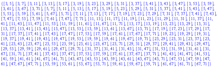 {[3, 5], [3, 7], [3, 11], [3, 13], [3, 17], [3, 19], [3, 23], [3, 29], [3, 31], [3, 37], [3, 41], [3, 43], [3, 47], [3, 53], [3, 59], [3, 61], [3, 67], [3, 71], [5, 7], [5, 11], [5, 13], [5, 17], [5, 19], [5, 23], [5, 29], [5, 31], [5, 37], [5, 41], [5, 43], [5, 47], [5, 53], [5, 59], [5, 61], [5, 67], [5, 71], [7, 11], [7, 13], [7, 17], [7, 19], [7, 23], [7, 29], [7, 31], [7, 37], [7, 41], [7, 43], [7, 47], [7, 53], [7, 59], [7, 61], [7, 67], [7, 71], [11, 13], [11, 17], [11, 19], [11, 23], [11, 29], [11, 31], [11, 37], [11, 41], [11, 43], [11, 47], [11, 53], [11, 59], [11, 61], [11, 67], [11, 71], [13, 17], [13, 19], [13, 23], [13, 29], [13, 31], [13, 37], [13, 41], [13, 43], [13, 47], [13, 53], [13, 59], [13, 61], [13, 67], [13, 71], [17, 19], [17, 23], [17, 29], [17, 31], [17, 37], [17, 41], [17, 43], [17, 47], [17, 53], [17, 59], [17, 61], [17, 67], [17, 71], [19, 23], [19, 29], [19, 31], [19, 37], [19, 41], [19, 43], [19, 47], [19, 53], [19, 59], [19, 61], [19, 67], [19, 71], [23, 29], [23, 31], [23, 37], [23, 41], [23, 43], [23, 47], [23, 53], [23, 59], [23, 61], [23, 67], [23, 71], [29, 31], [29, 37], [29, 41], [29, 43], [29, 47], [29, 53], [29, 59], [29, 61], [29, 67], [29, 71], [31, 37], [31, 41], [31, 43], [31, 47], [31, 53], [31, 59], [31, 61], [31, 67], [31, 71], [37, 41], [37, 43], [37, 47], [37, 53], [37, 59], [37, 61], [37, 67], [37, 71], [41, 43], [41, 47], [41, 53], [41, 59], [41, 61], [41, 67], [41, 71], [43, 47], [43, 53], [43, 59], [43, 61], [43, 67], [43, 71], [47, 53], [47, 59], [47, 61], [47, 67], [47, 71], [53, 59], [53, 61], [53, 67], [53, 71], [59, 61], [59, 67], [59, 71], [61, 67], [61, 71], [67, 71]}