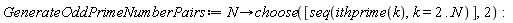 GenerateOddPrimeNumberPairs := proc (N) options operator, arrow; choose([seq(ithprime(k), k = 2 .. N)], 2) end proc
