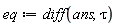 eq := diff(ans, tau)