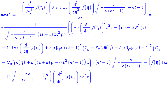 -(diff(diff(diff(f(eta), eta), eta), eta))*(2^(1/2)*GAMMA*x*c*(diff(diff(f(eta), eta), eta))*(-c/(nu*(epsilon*t-1)))^(1/2)-epsilon*t+1)/(epsilon*t-1) = -((-rho*(diff(f(eta), eta))^2*c^2*x-(epsilon*rho-sigma*B^2*(epsilon*t-1))*c*x*(diff(f(eta), eta))+A*rho*beta[T]*g*(epsilon*t-1)^2*(T[w]-T[infinity])*theta(eta)+A*rho*beta[C]*g*(epsilon*t-1)^2*(C[w]-C[infinity])*phi(eta)+a*((epsilon+a)*rho-sigma*B^2*(epsilon*t-1))*x)*nu*(epsilon*t-1)*(-c/(nu*(epsilon*t-1)))^(1/2)+(f(eta)*(epsilon*t-1)*(-c*nu/(epsilon*t-1))^(1/2)+(1/2)*y*epsilon)*(diff(diff(f(eta), eta), eta))*rho*c^2*x)/((-c/(nu*(epsilon*t-1)))^(1/2)*(epsilon*t-1)*x*c^2*rho*nu)