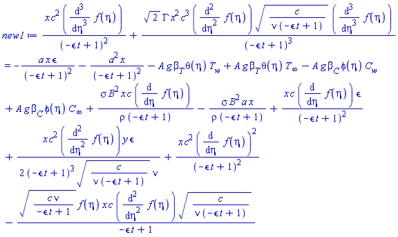 x*c^2*(diff(diff(diff(f(eta), eta), eta), eta))/(-epsilon*t+1)^2+2^(1/2)*GAMMA*x^2*c^3*(diff(diff(f(eta), eta), eta))*(c/(nu*(-epsilon*t+1)))^(1/2)*(diff(diff(diff(f(eta), eta), eta), eta))/(-epsilon*t+1)^3 = -a*x*epsilon/(-epsilon*t+1)^2-a^2*x/(-epsilon*t+1)^2-A*g*beta[T]*theta(eta)*T[w]+A*g*beta[T]*theta(eta)*T[infinity]-A*g*beta[C]*phi(eta)*C[w]+A*g*beta[C]*phi(eta)*C[infinity]+sigma*B^2*x*c*(diff(f(eta), eta))/(rho*(-epsilon*t+1))-sigma*B^2*a*x/(rho*(-epsilon*t+1))+x*c*(diff(f(eta), eta))*epsilon/(-epsilon*t+1)^2+(1/2)*x*c^2*(diff(diff(f(eta), eta), eta))*y*epsilon/((-epsilon*t+1)^3*(c/(nu*(-epsilon*t+1)))^(1/2)*nu)+x*c^2*(diff(f(eta), eta))^2/(-epsilon*t+1)^2-(c*nu/(-epsilon*t+1))^(1/2)*f(eta)*x*c*(diff(diff(f(eta), eta), eta))*(c/(nu*(-epsilon*t+1)))^(1/2)/(-epsilon*t+1)