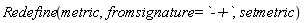 Redefine(metric, fromsignature = `-+`, setmetric)