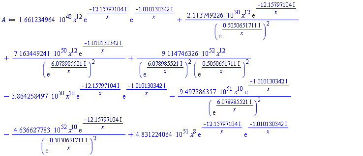 0.1661234964e49*x^12*exp(-(12.15797104*I)/x)*exp(-(1.010130342*I)/x)+0.2113749226e51*x^12*exp(-(12.15797104*I)/x)/(exp((.5050651711*I)/x))^2+0.7163449241e51*x^12*exp(-(1.010130342*I)/x)/(exp((6.078985521*I)/x))^2+0.9114746326e53*x^12/((exp((6.078985521*I)/x))^2*(exp((.5050651711*I)/x))^2)-0.3864258497e51*x^10*exp(-(12.15797104*I)/x)*exp(-(1.010130342*I)/x)-0.9497286357e52*x^10*exp(-(1.010130342*I)/x)/(exp((6.078985521*I)/x))^2-0.4636627783e53*x^10*exp(-(12.15797104*I)/x)/(exp((.5050651711*I)/x))^2+0.4831224064e52*x^8*exp(-(12.15797104*I)/x)*exp(-(1.010130342*I)/x)