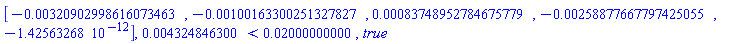 Vector[row](5, {(1) = -0.320902998616073463e-2, (2) = -0.100163300251327827e-2, (3) = 0.83748952784675779e-3, (4) = -0.258877667797425055e-2, (5) = -0.1425632680e-11}), 0.4324846300e-2 < 0.2000000000e-1, true