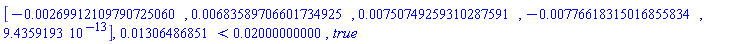 Vector[row](5, {(1) = -0.269912109790725060e-2, (2) = 0.683589706601734925e-2, (3) = 0.750749259310287591e-2, (4) = -0.776618315016855834e-2, (5) = 0.9435919300e-12}), 0.1306486851e-1 < 0.2000000000e-1, true