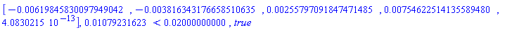 Vector[row](5, {(1) = -0.619845830097949042e-2, (2) = -0.3816343176658510635e-2, (3) = 0.255797091847471485e-2, (4) = 0.754622514135589480e-2, (5) = 0.4083021500e-12}), 0.1079231623e-1 < 0.2000000000e-1, true