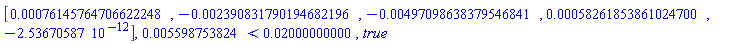 Vector[row](5, {(1) = 0.76145764706622248e-3, (2) = -0.2390831790194682196e-2, (3) = -0.497098638379546841e-2, (4) = 0.58261853861024700e-3, (5) = -0.2536705870e-11}), 0.5598753824e-2 < 0.2000000000e-1, true