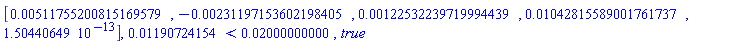 Vector[row](5, {(1) = 0.511755200815169579e-2, (2) = -0.231197153602198405e-2, (3) = 0.122532239719994439e-2, (4) = 0.1042815589001761737e-1, (5) = 0.1504406490e-12}), 0.1190724154e-1 < 0.2000000000e-1, true