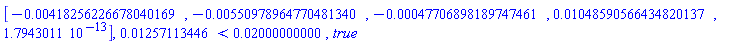 Vector[row](5, {(1) = -0.418256226678040169e-2, (2) = -0.550978964770481340e-2, (3) = -0.47706898189747461e-3, (4) = 0.1048590566434820137e-1, (5) = 0.1794301100e-12}), 0.1257113446e-1 < 0.2000000000e-1, true