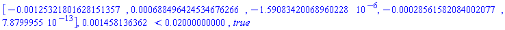 Vector[row](5, {(1) = -0.125321801628151357e-2, (2) = 0.688496424534676266e-3, (3) = -0.1590834201e-5, (4) = -0.28561582084002077e-3, (5) = 0.7879995500e-12}), 0.1458136362e-2 < 0.2000000000e-1, true