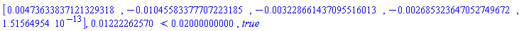 Vector[row](5, {(1) = 0.473633837121329318e-2, (2) = -0.1045583377707223185e-1, (3) = -0.3228661437095516013e-2, (4) = -0.2685323647052749672e-2, (5) = 0.1515649540e-12}), 0.1222262570e-1 < 0.2000000000e-1, true