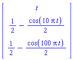 Vector(3, {(1) = t, (2) = 1/2-(1/2)*cos(10*Pi*t), (3) = 1/2-(1/2)*cos(100*Pi*t)})