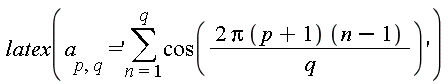 latex(a[p, q] = 'sum(cos(2*Pi*(p+1)*(n-1)/q), n = 1 .. q)')