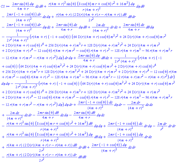 _DG([["tensor", M, [["cov_bas", "cov_bas", "cov_bas"], []]], [[[1, 1, 2], 2*m/(4*m+r)^2], [[1, 2, 1], 2*m/(4*m+r)^2], [[1, 2, 4], 2*mr*(-1+cos(theta))/(4*m+r)^2], [[1, 3, 4], 2*mr*sin(theta)/(4*m+r)], [[1, 4, 2], 2*mr*(-1+cos(theta))/(4*m+r)^2], [[1, 4, 3], 2*mr*sin(theta)/(4*m+r)], [[2, 1, 1], -2*m/(4*m+r)^2], [[2, 1, 4], -2*mr*(-1+cos(theta))/(4*m+r)^2], [[2, 2, 2], -2*m/r^2], [[2, 3, 3], -(1/2)*r(4*m+r)*(2*(D(r))(4*m+r)*r-r(4*m+r))/r^2], [[2, 4, 1], -2*mr*(-1+cos(theta))/(4*m+r)^2], [[2, 4, 4], (1/2)*r(4*m+r)*(-1+cos(theta))*(64*(D(r))(4*m+r)*cos(theta)*m^2*r^2+24*(D(r))(4*m+r)*cos(theta)*m*r^3+2*(D(r))(4*m+r)*cos(theta)*r^4+256*(D(r))(4*m+r)*m^3*r+128*(D(r))(4*m+r)*m^2*r^2+24*(D(r))(4*m+r)*m*r^3+2*(D(r))(4*m+r)*r^4-12*cos(theta)*r(4*m+r)*m*r^2-cos(theta)*r(4*m+r)*r^3-128*r(4*m+r)*m^3-96*r(4*m+r)*m^2*r-12*r(4*m+r)*m*r^2-r(4*m+r)*r^3)/(r^2*(4*m+r)^3)], [[3, 1, 4], -2*mr*sin(theta)/(4*m+r)], [[3, 2, 3], (1/2)*r(4*m+r)*(2*(D(r))(4*m+r)*r-r(4*m+r))/r^2], [[3, 3, 2], (1/2)*r(4*m+r)*(2*(D(r))(4*m+r)*r-r(4*m+r))/r^2], [[3, 4, 1], -2*mr*sin(theta)/(4*m+r)], [[3, 4, 4], -r(4*m+r)^2*sin(theta)*(8*cos(theta)*m*r+cos(theta)*r^2+16*m^2)/(r*(4*m+r)^2)], [[4, 1, 2], 2*mr*(-1+cos(theta))/(4*m+r)^2], [[4, 1, 3], 2*mr*sin(theta)/(4*m+r)], [[4, 2, 1], 2*mr*(-1+cos(theta))/(4*m+r)^2], [[4, 2, 4], -(1/2)*r(4*m+r)*(-1+cos(theta))*(64*(D(r))(4*m+r)*cos(theta)*m^2*r^2+24*(D(r))(4*m+r)*cos(theta)*m*r^3+2*(D(r))(4*m+r)*cos(theta)*r^4+256*(D(r))(4*m+r)*m^3*r+128*(D(r))(4*m+r)*m^2*r^2+24*(D(r))(4*m+r)*m*r^3+2*(D(r))(4*m+r)*r^4-12*cos(theta)*r(4*m+r)*m*r^2-cos(theta)*r(4*m+r)*r^3-128*r(4*m+r)*m^3-96*r(4*m+r)*m^2*r-12*r(4*m+r)*m*r^2-r(4*m+r)*r^3)/(r^2*(4*m+r)^3)], [[4, 3, 1], 2*mr*sin(theta)/(4*m+r)], [[4, 3, 4], r(4*m+r)^2*sin(theta)*(8*cos(theta)*m*r+cos(theta)*r^2+16*m^2)/(r*(4*m+r)^2)], [[4, 4, 2], -(1/2)*r(4*m+r)*(-1+cos(theta))*(64*(D(r))(4*m+r)*cos(theta)*m^2*r^2+24*(D(r))(4*m+r)*cos(theta)*m*r^3+2*(D(r))(4*m+r)*cos(theta)*r^4+256*(D(r))(4*m+r)*m^3*r+128*(D(r))(4*m+r)*m^2*r^2+24*(D(r))(4*m+r)*m*r^3+2*(D(r))(4*m+r)*r^4-12*cos(theta)*r(4*m+r)*m*r^2-cos(theta)*r(4*m+r)*r^3-128*r(4*m+r)*m^3-96*r(4*m+r)*m^2*r-12*r(4*m+r)*m*r^2-r(4*m+r)*r^3)/(r^2*(4*m+r)^3)], [[4, 4, 3], r(4*m+r)^2*sin(theta)*(8*cos(theta)*m*r+cos(theta)*r^2+16*m^2)/(r*(4*m+r)^2)]]])