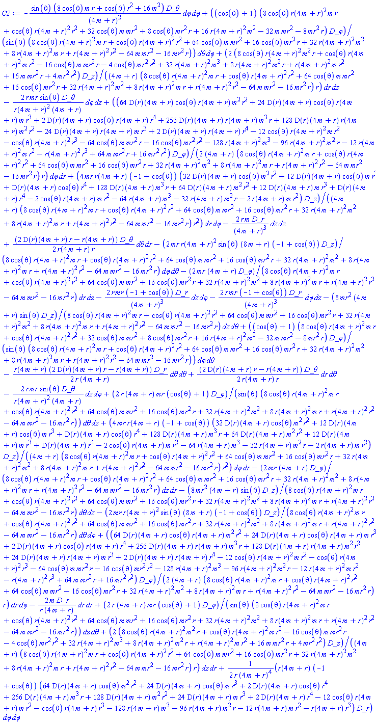 _DG([["connection", M, [["con_bas", "cov_bas", "cov_bas"], []]], [[[1, 1, 2], 2*(8*cos(theta)*r(4*m+r)^2*m^2*r+cos(theta)*r(4*m+r)^2*m*r^2-16*cos(theta)*m*mr^2*r-4*cos(theta)*mr^2*r^2+32*r(4*m+r)^2*m^3+8*r(4*m+r)^2*m^2*r+r(4*m+r)^2*m*r^2+16*m*mr^2*r+4*mr^2*r^2)/((4*m+r)*(8*cos(theta)*r(4*m+r)^2*m*r+cos(theta)*r(4*m+r)^2*r^2+64*cos(theta)*m*mr^2+16*cos(theta)*mr^2*r+32*r(4*m+r)^2*m^2+8*r(4*m+r)^2*m*r+r(4*m+r)^2*r^2-64*m*mr^2-16*mr^2*r)*r)], [[1, 1, 3], -8*mr^2*(4*m+r)*sin(theta)/(8*cos(theta)*r(4*m+r)^2*m*r+cos(theta)*r(4*m+r)^2*r^2+64*cos(theta)*m*mr^2+16*cos(theta)*mr^2*r+32*r(4*m+r)^2*m^2+8*r(4*m+r)^2*m*r+r(4*m+r)^2*r^2-64*m*mr^2-16*mr^2*r)], [[1, 2, 1], 2*(8*cos(theta)*r(4*m+r)^2*m^2*r+cos(theta)*r(4*m+r)^2*m*r^2-16*cos(theta)*m*mr^2*r-4*cos(theta)*mr^2*r^2+32*r(4*m+r)^2*m^3+8*r(4*m+r)^2*m^2*r+r(4*m+r)^2*m*r^2+16*m*mr^2*r+4*mr^2*r^2)/((4*m+r)*(8*cos(theta)*r(4*m+r)^2*m*r+cos(theta)*r(4*m+r)^2*r^2+64*cos(theta)*m*mr^2+16*cos(theta)*mr^2*r+32*r(4*m+r)^2*m^2+8*r(4*m+r)^2*m*r+r(4*m+r)^2*r^2-64*m*mr^2-16*mr^2*r)*r)], [[1, 2, 4], 4*mr*r(4*m+r)*(-1+cos(theta))*(32*(D(r))(4*m+r)*cos(theta)*m^2*r^2+12*(D(r))(4*m+r)*cos(theta)*m*r^3+(D(r))(4*m+r)*cos(theta)*r^4+128*(D(r))(4*m+r)*m^3*r+64*(D(r))(4*m+r)*m^2*r^2+12*(D(r))(4*m+r)*m*r^3+(D(r))(4*m+r)*r^4-2*cos(theta)*r(4*m+r)*m*r^2-64*r(4*m+r)*m^3-32*r(4*m+r)*m^2*r-2*r(4*m+r)*m*r^2)/((4*m+r)*(8*cos(theta)*r(4*m+r)^2*m*r+cos(theta)*r(4*m+r)^2*r^2+64*cos(theta)*m*mr^2+16*cos(theta)*mr^2*r+32*r(4*m+r)^2*m^2+8*r(4*m+r)^2*m*r+r(4*m+r)^2*r^2-64*m*mr^2-16*mr^2*r)*r^2)], [[1, 3, 1], -8*mr^2*(4*m+r)*sin(theta)/(8*cos(theta)*r(4*m+r)^2*m*r+cos(theta)*r(4*m+r)^2*r^2+64*cos(theta)*m*mr^2+16*cos(theta)*mr^2*r+32*r(4*m+r)^2*m^2+8*r(4*m+r)^2*m*r+r(4*m+r)^2*r^2-64*m*mr^2-16*mr^2*r)], [[1, 3, 4], -2*mr*r(4*m+r)^2*sin(theta)*(8*m+r)*(-1+cos(theta))/(8*cos(theta)*r(4*m+r)^2*m*r+cos(theta)*r(4*m+r)^2*r^2+64*cos(theta)*m*mr^2+16*cos(theta)*mr^2*r+32*r(4*m+r)^2*m^2+8*r(4*m+r)^2*m*r+r(4*m+r)^2*r^2-64*m*mr^2-16*mr^2*r)], [[1, 4, 2], 4*mr*r(4*m+r)*(-1+cos(theta))*(32*(D(r))(4*m+r)*cos(theta)*m^2*r^2+12*(D(r))(4*m+r)*cos(theta)*m*r^3+(D(r))(4*m+r)*cos(theta)*r^4+128*(D(r))(4*m+r)*m^3*r+64*(D(r))(4*m+r)*m^2*r^2+12*(D(r))(4*m+r)*m*r^3+(D(r))(4*m+r)*r^4-2*cos(theta)*r(4*m+r)*m*r^2-64*r(4*m+r)*m^3-32*r(4*m+r)*m^2*r-2*r(4*m+r)*m*r^2)/((4*m+r)*(8*cos(theta)*r(4*m+r)^2*m*r+cos(theta)*r(4*m+r)^2*r^2+64*cos(theta)*m*mr^2+16*cos(theta)*mr^2*r+32*r(4*m+r)^2*m^2+8*r(4*m+r)^2*m*r+r(4*m+r)^2*r^2-64*m*mr^2-16*mr^2*r)*r^2)], [[1, 4, 3], -2*mr*r(4*m+r)^2*sin(theta)*(8*m+r)*(-1+cos(theta))/(8*cos(theta)*r(4*m+r)^2*m*r+cos(theta)*r(4*m+r)^2*r^2+64*cos(theta)*m*mr^2+16*cos(theta)*mr^2*r+32*r(4*m+r)^2*m^2+8*r(4*m+r)^2*m*r+r(4*m+r)^2*r^2-64*m*mr^2-16*mr^2*r)], [[2, 1, 1], -2*r*m/(4*m+r)^3], [[2, 1, 4], -2*r*mr*(-1+cos(theta))/(4*m+r)^3], [[2, 2, 2], -2*m/(r*(4*m+r))], [[2, 3, 3], -(1/2)*r(4*m+r)*(2*(D(r))(4*m+r)*r-r(4*m+r))/(r*(4*m+r))], [[2, 4, 1], -2*r*mr*(-1+cos(theta))/(4*m+r)^3], [[2, 4, 4], (1/2)*r(4*m+r)*(-1+cos(theta))*(64*(D(r))(4*m+r)*cos(theta)*m^2*r^2+24*(D(r))(4*m+r)*cos(theta)*m*r^3+2*(D(r))(4*m+r)*cos(theta)*r^4+256*(D(r))(4*m+r)*m^3*r+128*(D(r))(4*m+r)*m^2*r^2+24*(D(r))(4*m+r)*m*r^3+2*(D(r))(4*m+r)*r^4-12*cos(theta)*r(4*m+r)*m*r^2-cos(theta)*r(4*m+r)*r^3-128*r(4*m+r)*m^3-96*r(4*m+r)*m^2*r-12*r(4*m+r)*m*r^2-r(4*m+r)*r^3)/(r*(4*m+r)^4)], [[3, 1, 4], -2*r*mr*sin(theta)/(r(4*m+r)^2*(4*m+r))], [[3, 2, 3], (1/2)*(2*(D(r))(4*m+r)*r-r(4*m+r))/(r(4*m+r)*r)], [[3, 3, 2], (1/2)*(2*(D(r))(4*m+r)*r-r(4*m+r))/(r(4*m+r)*r)], [[3, 4, 1], -2*r*mr*sin(theta)/(r(4*m+r)^2*(4*m+r))], [[3, 4, 4], -sin(theta)*(8*cos(theta)*m*r+cos(theta)*r^2+16*m^2)/(4*m+r)^2], [[4, 1, 2], -2*mr*(4*m+r)/(8*cos(theta)*r(4*m+r)^2*m*r+cos(theta)*r(4*m+r)^2*r^2+64*cos(theta)*m*mr^2+16*cos(theta)*mr^2*r+32*r(4*m+r)^2*m^2+8*r(4*m+r)^2*m*r+r(4*m+r)^2*r^2-64*m*mr^2-16*mr^2*r)], [[4, 1, 3], 2*r*(4*m+r)*mr*(cos(theta)+1)/(sin(theta)*(8*cos(theta)*r(4*m+r)^2*m*r+cos(theta)*r(4*m+r)^2*r^2+64*cos(theta)*m*mr^2+16*cos(theta)*mr^2*r+32*r(4*m+r)^2*m^2+8*r(4*m+r)^2*m*r+r(4*m+r)^2*r^2-64*m*mr^2-16*mr^2*r))], [[4, 2, 1], -2*mr*(4*m+r)/(8*cos(theta)*r(4*m+r)^2*m*r+cos(theta)*r(4*m+r)^2*r^2+64*cos(theta)*m*mr^2+16*cos(theta)*mr^2*r+32*r(4*m+r)^2*m^2+8*r(4*m+r)^2*m*r+r(4*m+r)^2*r^2-64*m*mr^2-16*mr^2*r)], [[4, 2, 4], (1/2)*(64*(D(r))(4*m+r)*cos(theta)*r(4*m+r)*m^2*r^2+24*(D(r))(4*m+r)*cos(theta)*r(4*m+r)*m*r^3+2*(D(r))(4*m+r)*cos(theta)*r(4*m+r)*r^4+256*(D(r))(4*m+r)*r(4*m+r)*m^3*r+128*(D(r))(4*m+r)*r(4*m+r)*m^2*r^2+24*(D(r))(4*m+r)*r(4*m+r)*m*r^3+2*(D(r))(4*m+r)*r(4*m+r)*r^4-12*cos(theta)*r(4*m+r)^2*m*r^2-cos(theta)*r(4*m+r)^2*r^3-64*cos(theta)*m*mr^2*r-16*cos(theta)*mr^2*r^2-128*r(4*m+r)^2*m^3-96*r(4*m+r)^2*m^2*r-12*r(4*m+r)^2*m*r^2-r(4*m+r)^2*r^3+64*m*mr^2*r+16*mr^2*r^2)/((4*m+r)*(8*cos(theta)*r(4*m+r)^2*m*r+cos(theta)*r(4*m+r)^2*r^2+64*cos(theta)*m*mr^2+16*cos(theta)*mr^2*r+32*r(4*m+r)^2*m^2+8*r(4*m+r)^2*m*r+r(4*m+r)^2*r^2-64*m*mr^2-16*mr^2*r)*r)], [[4, 3, 1], 2*r*(4*m+r)*mr*(cos(theta)+1)/(sin(theta)*(8*cos(theta)*r(4*m+r)^2*m*r+cos(theta)*r(4*m+r)^2*r^2+64*cos(theta)*m*mr^2+16*cos(theta)*mr^2*r+32*r(4*m+r)^2*m^2+8*r(4*m+r)^2*m*r+r(4*m+r)^2*r^2-64*m*mr^2-16*mr^2*r))], [[4, 3, 4], (cos(theta)+1)*(8*cos(theta)*r(4*m+r)^2*m*r+cos(theta)*r(4*m+r)^2*r^2+32*cos(theta)*m*mr^2+8*cos(theta)*mr^2*r+16*r(4*m+r)^2*m^2-32*m*mr^2-8*mr^2*r)/(sin(theta)*(8*cos(theta)*r(4*m+r)^2*m*r+cos(theta)*r(4*m+r)^2*r^2+64*cos(theta)*m*mr^2+16*cos(theta)*mr^2*r+32*r(4*m+r)^2*m^2+8*r(4*m+r)^2*m*r+r(4*m+r)^2*r^2-64*m*mr^2-16*mr^2*r))], [[4, 4, 2], (1/2)*(64*(D(r))(4*m+r)*cos(theta)*r(4*m+r)*m^2*r^2+24*(D(r))(4*m+r)*cos(theta)*r(4*m+r)*m*r^3+2*(D(r))(4*m+r)*cos(theta)*r(4*m+r)*r^4+256*(D(r))(4*m+r)*r(4*m+r)*m^3*r+128*(D(r))(4*m+r)*r(4*m+r)*m^2*r^2+24*(D(r))(4*m+r)*r(4*m+r)*m*r^3+2*(D(r))(4*m+r)*r(4*m+r)*r^4-12*cos(theta)*r(4*m+r)^2*m*r^2-cos(theta)*r(4*m+r)^2*r^3-64*cos(theta)*m*mr^2*r-16*cos(theta)*mr^2*r^2-128*r(4*m+r)^2*m^3-96*r(4*m+r)^2*m^2*r-12*r(4*m+r)^2*m*r^2-r(4*m+r)^2*r^3+64*m*mr^2*r+16*mr^2*r^2)/((4*m+r)*(8*cos(theta)*r(4*m+r)^2*m*r+cos(theta)*r(4*m+r)^2*r^2+64*cos(theta)*m*mr^2+16*cos(theta)*mr^2*r+32*r(4*m+r)^2*m^2+8*r(4*m+r)^2*m*r+r(4*m+r)^2*r^2-64*m*mr^2-16*mr^2*r)*r)], [[4, 4, 3], (cos(theta)+1)*(8*cos(theta)*r(4*m+r)^2*m*r+cos(theta)*r(4*m+r)^2*r^2+32*cos(theta)*m*mr^2+8*cos(theta)*mr^2*r+16*r(4*m+r)^2*m^2-32*m*mr^2-8*mr^2*r)/(sin(theta)*(8*cos(theta)*r(4*m+r)^2*m*r+cos(theta)*r(4*m+r)^2*r^2+64*cos(theta)*m*mr^2+16*cos(theta)*mr^2*r+32*r(4*m+r)^2*m^2+8*r(4*m+r)^2*m*r+r(4*m+r)^2*r^2-64*m*mr^2-16*mr^2*r))]]])