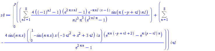 Int(Sum(4*((-1)^n1-1)*(exp(2*Pi*x*n1)-1)*exp(-Pi*n1*(x-1))*sin(Pi*(-y+tau1)*n1)/(n1^3*Pi^3*(exp(2*n1*Pi)-1)), n1 = 1 .. 8)+Sum(-4*sin(n*Pi*x)*(Int(-sin(n*Pi*x)*x*(-3*tau1^2+x^2+3*tau1), x = 0 .. 1))*(exp(Pi*n*(-y+tau1+2))-exp(Pi*(y-tau1)*n))/(exp(2*Pi*n)-1), n = 1 .. 8), tau1 = 0 .. y)