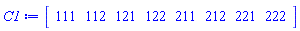 C1 := Vector[row](8, {(1) = 111, (2) = 112, (3) = 121, (4) = 122, (5) = 211, (6) = 212, (7) = 221, (8) = 222}, order = C_order, attributes = [source_rtable = (Array(1..2, 1..2, 1..2, {(1, 1, 1) = 111, (1, 1, 2) = 111, (1, 2, 1) = 112, (1, 2, 2) = 112, (2, 1, 1) = 121, (2, 1, 2) = 121, (2, 2, 1) = 122, (2, 2, 2) = 122}, order = C_order))])