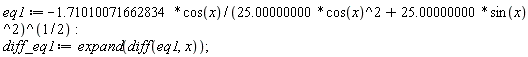 eq1 := -1.71010071662834*cos(x)/(25.00000000*cos(x)^2+25.00000000*sin(x)^2)^(1/2); diff_eq1 := expand(diff(eq1, x))
