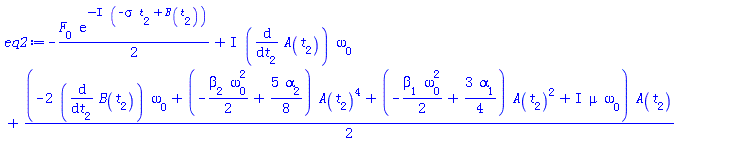 -(1/2)*F[0]*exp(-I*(-sigma*t[2]+B(t[2])))+I*(diff(A(t[2]), t[2]))*omega[0]+(1/2)*(-2*(diff(B(t[2]), t[2]))*omega[0]+(-(1/2)*beta[2]*omega[0]^2+(5/8)*alpha[2])*A(t[2])^4+(-(1/2)*beta[1]*omega[0]^2+(3/4)*alpha[1])*A(t[2])^2+I*mu*omega[0])*A(t[2])