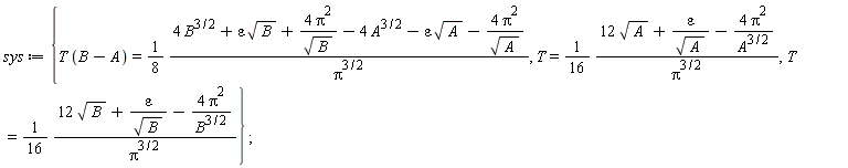 sys := {T = (1/16)*(12*sqrt(A)+epsilon/sqrt(A)-4*Pi^2/A^(3/2))/Pi^(3/2), T = (1/16)*(12*sqrt(B)+epsilon/sqrt(B)-4*Pi^2/B^(3/2))/Pi^(3/2), T*(B-A) = (1/8)*(4*B^(3/2)+epsilon*sqrt(B)+4*Pi^2/sqrt(B)-4*A^(3/2)-epsilon*sqrt(A)-4*Pi^2/sqrt(A))/Pi^(3/2)}