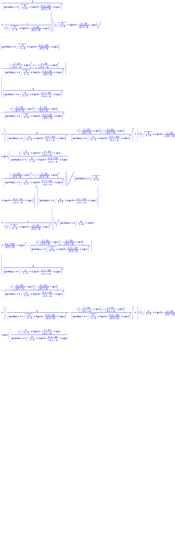 -4/(eps4*sin(tau)+4*(k/(1-k))^(1/2)+4*eps3+2*(1-2*k)/(k*(1-k))^(1/2)+2*eps1)^2+(1/3)*((2*(k/(1-k))^(1/2)+2*eps3+(1-2*k)/(k*(1-k))^(1/2)+eps1)/(eps4*sin(tau)+4*(k/(1-k))^(1/2)+4*eps3+2*(1-2*k)/(k*(1-k))^(1/2)+2*eps1)-(((1-2*k)/(k*(1-k))^(1/2)+eps1)^2+(-(1-2*k)/(k*(1-k))^(1/2)+eps2)^2)/(eps4*sin(tau)+4*(k/(1-k))^(1/2)+4*eps3+2*(1-2*k)/(k*(1-k))^(1/2)+2*eps1)^2)*(4/(eps4*sin(tau)+4*(k/(1-k))^(1/2)+4*eps3+2*(1-2*k)/(k*(1-k))^(1/2)+2*eps1)^2-2*((1-2*k)/(k*(1-k))^(1/2)+eps1)*(-(1-2*k)/(k*(1-k))^(1/2)+eps2)/(eps4*sin(tau)+4*(k/(1-k))^(1/2)+4*eps3+2*(1-2*k)/(k*(1-k))^(1/2)+2*eps1)^2+((4/(eps4*sin(tau)+4*(k/(1-k))^(1/2)+4*eps3+2*(1-2*k)/(k*(1-k))^(1/2)+2*eps1)^2-2*((1-2*k)/(k*(1-k))^(1/2)+eps1)*(-(1-2*k)/(k*(1-k))^(1/2)+eps2)/(eps4*sin(tau)+4*(k/(1-k))^(1/2)+4*eps3+2*(1-2*k)/(k*(1-k))^(1/2)+2*eps1)^2)^2+3*(2*(k/(1-k))^(1/2)+2*eps3+(1-2*k)/(k*(1-k))^(1/2)+eps1)*((2*(k/(1-k))^(1/2)+2*eps3+(1-2*k)/(k*(1-k))^(1/2)+eps1)/(eps4*sin(tau)+4*(k/(1-k))^(1/2)+4*eps3+2*(1-2*k)/(k*(1-k))^(1/2)+2*eps1)-(((1-2*k)/(k*(1-k))^(1/2)+eps1)^2+(-(1-2*k)/(k*(1-k))^(1/2)+eps2)^2)/(eps4*sin(tau)+4*(k/(1-k))^(1/2)+4*eps3+2*(1-2*k)/(k*(1-k))^(1/2)+2*eps1)^2)/(eps4*sin(tau)+4*(k/(1-k))^(1/2)+4*eps3+2*(1-2*k)/(k*(1-k))^(1/2)+2*eps1))^(1/2))*(eps4*sin(tau)+4*(k/(1-k))^(1/2)+4*eps3+2*(1-2*k)/(k*(1-k))^(1/2)+2*eps1)/(2*(k/(1-k))^(1/2)+2*eps3+(1-2*k)/(k*(1-k))^(1/2)+eps1)+(1/9)*(4/(eps4*sin(tau)+4*(k/(1-k))^(1/2)+4*eps3+2*(1-2*k)/(k*(1-k))^(1/2)+2*eps1)^2-2*((1-2*k)/(k*(1-k))^(1/2)+eps1)*(-(1-2*k)/(k*(1-k))^(1/2)+eps2)/(eps4*sin(tau)+4*(k/(1-k))^(1/2)+4*eps3+2*(1-2*k)/(k*(1-k))^(1/2)+2*eps1)^2)*(4/(eps4*sin(tau)+4*(k/(1-k))^(1/2)+4*eps3+2*(1-2*k)/(k*(1-k))^(1/2)+2*eps1)^2-2*((1-2*k)/(k*(1-k))^(1/2)+eps1)*(-(1-2*k)/(k*(1-k))^(1/2)+eps2)/(eps4*sin(tau)+4*(k/(1-k))^(1/2)+4*eps3+2*(1-2*k)/(k*(1-k))^(1/2)+2*eps1)^2+((4/(eps4*sin(tau)+4*(k/(1-k))^(1/2)+4*eps3+2*(1-2*k)/(k*(1-k))^(1/2)+2*eps1)^2-2*((1-2*k)/(k*(1-k))^(1/2)+eps1)*(-(1-2*k)/(k*(1-k))^(1/2)+eps2)/(eps4*sin(tau)+4*(k/(1-k))^(1/2)+4*eps3+2*(1-2*k)/(k*(1-k))^(1/2)+2*eps1)^2)^2+3*(2*(k/(1-k))^(1/2)+2*eps3+(1-2*k)/(k*(1-k))^(1/2)+eps1)*((2*(k/(1-k))^(1/2)+2*eps3+(1-2*k)/(k*(1-k))^(1/2)+eps1)/(eps4*sin(tau)+4*(k/(1-k))^(1/2)+4*eps3+2*(1-2*k)/(k*(1-k))^(1/2)+2*eps1)-(((1-2*k)/(k*(1-k))^(1/2)+eps1)^2+(-(1-2*k)/(k*(1-k))^(1/2)+eps2)^2)/(eps4*sin(tau)+4*(k/(1-k))^(1/2)+4*eps3+2*(1-2*k)/(k*(1-k))^(1/2)+2*eps1)^2)/(eps4*sin(tau)+4*(k/(1-k))^(1/2)+4*eps3+2*(1-2*k)/(k*(1-k))^(1/2)+2*eps1))^(1/2))^2*(eps4*sin(tau)+4*(k/(1-k))^(1/2)+4*eps3+2*(1-2*k)/(k*(1-k))^(1/2)+2*eps1)^2/(2*(k/(1-k))^(1/2)+2*eps3+(1-2*k)/(k*(1-k))^(1/2)+eps1)^2-(1/27)*(eps4*sin(tau)+4*(k/(1-k))^(1/2)+4*eps3+2*(1-2*k)/(k*(1-k))^(1/2)+2*eps1)^2*(4/(eps4*sin(tau)+4*(k/(1-k))^(1/2)+4*eps3+2*(1-2*k)/(k*(1-k))^(1/2)+2*eps1)^2-2*((1-2*k)/(k*(1-k))^(1/2)+eps1)*(-(1-2*k)/(k*(1-k))^(1/2)+eps2)/(eps4*sin(tau)+4*(k/(1-k))^(1/2)+4*eps3+2*(1-2*k)/(k*(1-k))^(1/2)+2*eps1)^2+((4/(eps4*sin(tau)+4*(k/(1-k))^(1/2)+4*eps3+2*(1-2*k)/(k*(1-k))^(1/2)+2*eps1)^2-2*((1-2*k)/(k*(1-k))^(1/2)+eps1)*(-(1-2*k)/(k*(1-k))^(1/2)+eps2)/(eps4*sin(tau)+4*(k/(1-k))^(1/2)+4*eps3+2*(1-2*k)/(k*(1-k))^(1/2)+2*eps1)^2)^2+3*(2*(k/(1-k))^(1/2)+2*eps3+(1-2*k)/(k*(1-k))^(1/2)+eps1)*((2*(k/(1-k))^(1/2)+2*eps3+(1-2*k)/(k*(1-k))^(1/2)+eps1)/(eps4*sin(tau)+4*(k/(1-k))^(1/2)+4*eps3+2*(1-2*k)/(k*(1-k))^(1/2)+2*eps1)-(((1-2*k)/(k*(1-k))^(1/2)+eps1)^2+(-(1-2*k)/(k*(1-k))^(1/2)+eps2)^2)/(eps4*sin(tau)+4*(k/(1-k))^(1/2)+4*eps3+2*(1-2*k)/(k*(1-k))^(1/2)+2*eps1)^2)/(eps4*sin(tau)+4*(k/(1-k))^(1/2)+4*eps3+2*(1-2*k)/(k*(1-k))^(1/2)+2*eps1))^(1/2))^3/(2*(k/(1-k))^(1/2)+2*eps3+(1-2*k)/(k*(1-k))^(1/2)+eps1)^2