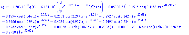 -0.4603e11*q(t)-0.6134e9*(int(exp(-0.170e-1*t+0.170e-1*s)*f(s), s = 0 .. t))+0.5000e-1*b*(-.1515*cos(.4488*x)*exp(-.7345*t)-.1794*cos(1.346*x)*exp(-5.755*t)-.2171*cos(2.244*x)*exp(-13.24*t)-.2727*cos(3.142*x)*exp(-20.68*t)-.3466*cos(4.039*x)*exp(-26.92*t)-.4384*cos(4.937*x)*exp(-31.76*t)-.5495*cos(5.834*x)*exp(-35.43*t)-.6782*cos(6.732*x)*exp(-38.20*t)+0.5616e-3*sinh(0.8367e-1*x-.2928)*t+0.1123e-4*Heaviside(t)*sinh(0.8367e-1*x-.2928))*exp(-50.00*t)