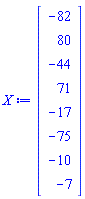 X := Vector(8, {(1) = -82, (2) = 80, (3) = -44, (4) = 71, (5) = -17, (6) = -75, (7) = -10, (8) = -7})