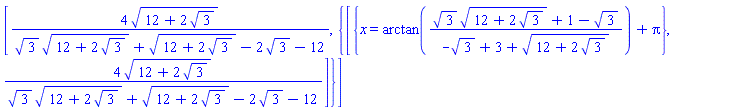 [4*(12+2*3^(1/2))^(1/2)/(3^(1/2)*(12+2*3^(1/2))^(1/2)+(12+2*3^(1/2))^(1/2)-2*3^(1/2)-12), {[{x = arctan((3^(1/2)*(12+2*3^(1/2))^(1/2)+1-3^(1/2))/(-3^(1/2)+3+(12+2*3^(1/2))^(1/2)))+Pi}, 4*(12+2*3^(1/2))^(1/2)/(3^(1/2)*(12+2*3^(1/2))^(1/2)+(12+2*3^(1/2))^(1/2)-2*3^(1/2)-12)]}]